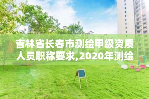 吉林省长春市测绘甲级资质人员职称要求,2020年测绘甲级资质条件。 吉林省长春市测绘甲级资质人员职称要求,2020年测绘甲级资质条件。