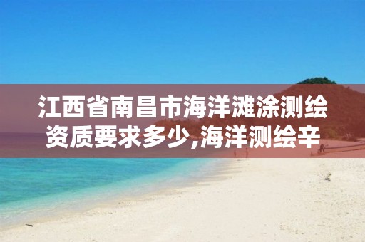 江西省南昌市海洋滩涂测绘资质要求多少,海洋测绘辛苦吗。