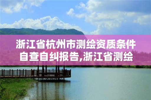 浙江省杭州市测绘资质条件自查自纠报告,浙江省测绘资质管理。