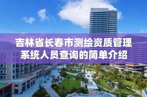 吉林省长春市测绘资质管理系统人员查询的简单介绍