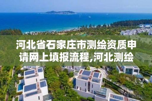 河北省石家庄市测绘资质申请网上填报流程,河北测绘资质审批。