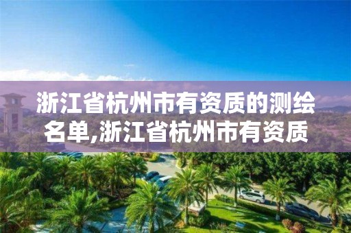 浙江省杭州市有资质的测绘名单,浙江省杭州市有资质的测绘名单有哪些。