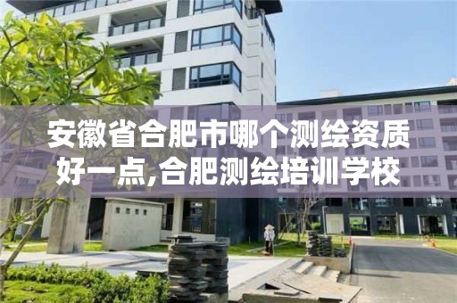 安徽省合肥市哪个测绘资质好一点,合肥测绘培训学校。