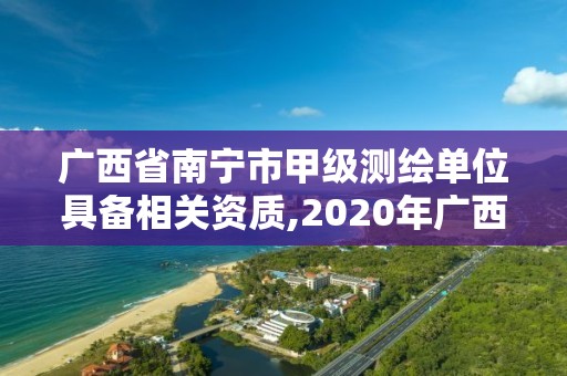 广西省南宁市甲级测绘单位具备相关资质,2020年广西甲级测绘资质单位。