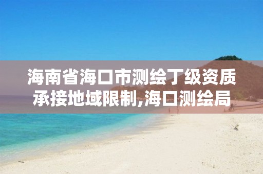 海南省海口市测绘丁级资质承接地域限制,海口测绘局招聘。