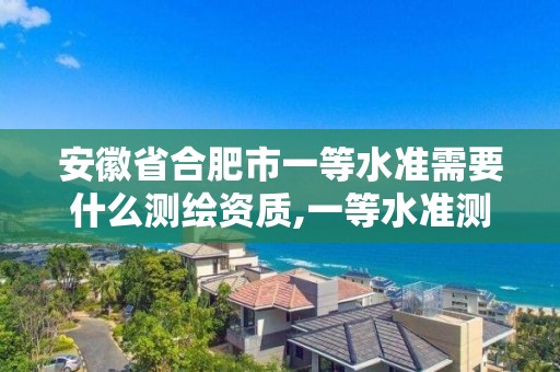 安徽省合肥市一等水准需要什么测绘资质,一等水准测量方法。