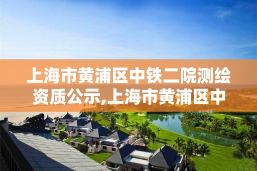 上海市黄浦区中铁二院测绘资质公示,上海市黄浦区中铁二院测绘资质公示名单。