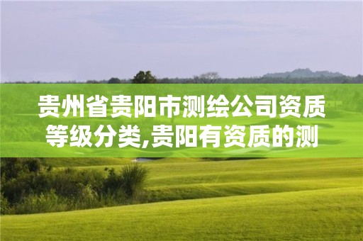 贵州省贵阳市测绘公司资质等级分类,贵阳有资质的测绘公司。