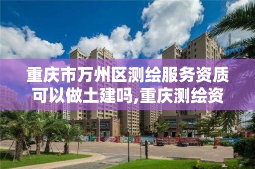 重庆市万州区测绘服务资质可以做土建吗,重庆测绘资质办理。