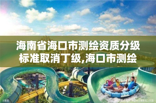 海南省海口市测绘资质分级标准取消丁级,海口市测绘公司。