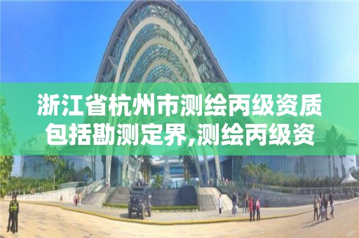 浙江省杭州市测绘丙级资质包括勘测定界,测绘丙级资质办下来多少钱。