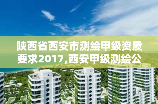 陕西省西安市测绘甲级资质要求2017,西安甲级测绘公司。