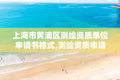 上海市黄浦区测绘资质单位申请书格式,测绘资质申请材料。