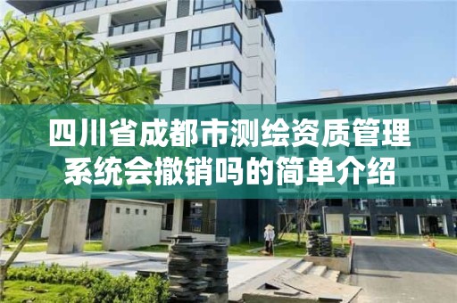 四川省成都市测绘资质管理系统会撤销吗的简单介绍