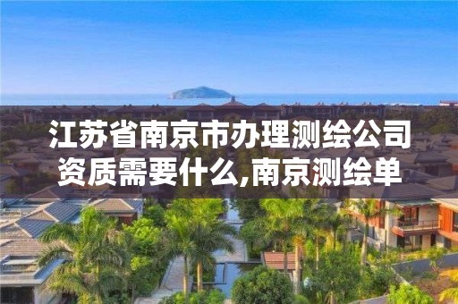 江苏省南京市办理测绘公司资质需要什么,南京测绘单位。