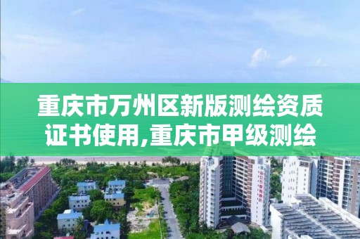 重庆市万州区新版测绘资质证书使用,重庆市甲级测绘资质单位。