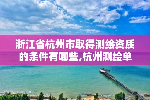 浙江省杭州市取得测绘资质的条件有哪些,杭州测绘单位。