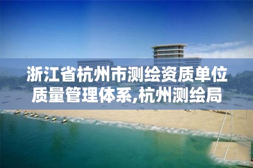 浙江省杭州市测绘资质单位质量管理体系,杭州测绘局。