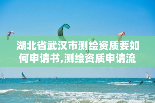 湖北省武汉市测绘资质要如何申请书,测绘资质申请流程。