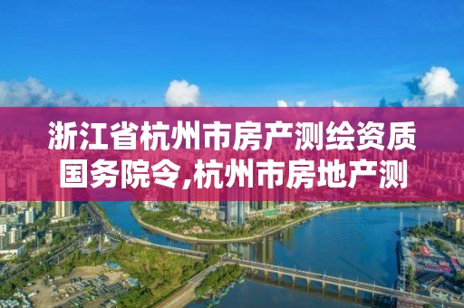 浙江省杭州市房产测绘资质国务院令,杭州市房地产测绘公司招聘。