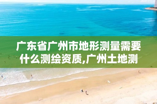 广东省广州市地形测量需要什么测绘资质,广州土地测绘公司。