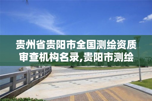 贵州省贵阳市全国测绘资质审查机构名录,贵阳市测绘公司。