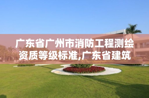 广东省广州市消防工程测绘资质等级标准,广东省建筑消防设施检测服务行业指导价格。