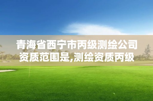 青海省西宁市丙级测绘公司资质范围是,测绘资质丙级人员要求。