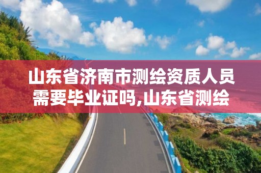 山东省济南市测绘资质人员需要毕业证吗,山东省测绘资质专用章图片。