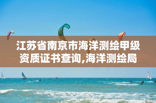 江苏省南京市海洋测绘甲级资质证书查询,海洋测绘局。