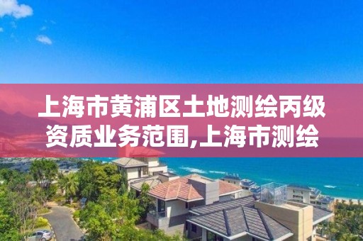 上海市黄浦区土地测绘丙级资质业务范围,上海市测绘收费标准。