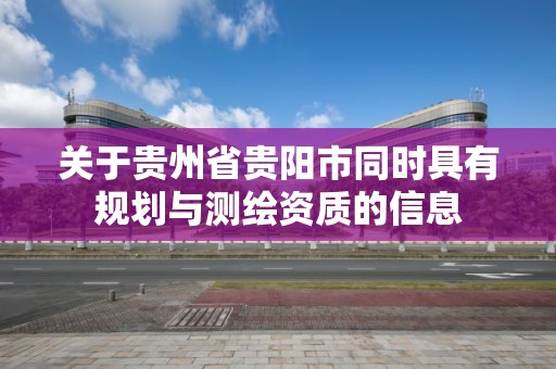 关于贵州省贵阳市同时具有规划与测绘资质的信息