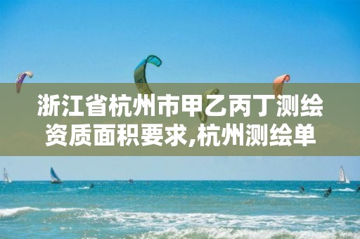 浙江省杭州市甲乙丙丁测绘资质面积要求,杭州测绘单位。