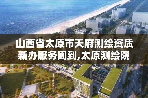 山西省太原市天府测绘资质新办服务周到,太原测绘院。