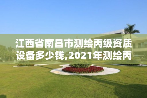 江西省南昌市测绘丙级资质设备多少钱,2021年测绘丙级资质申报条件。