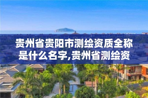 贵州省贵阳市测绘资质全称是什么名字,贵州省测绘资质管理条例。