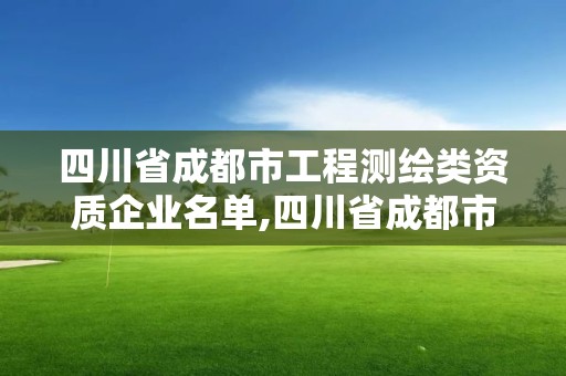 四川省成都市工程测绘类资质企业名单,四川省成都市工程测绘类资质企业名单公示。