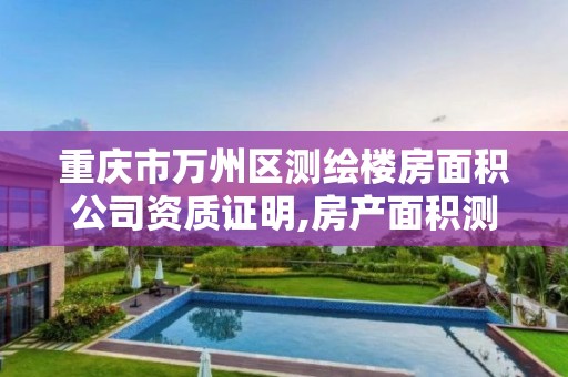 重庆市万州区测绘楼房面积公司资质证明,房产面积测绘资质单位名录。