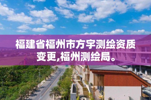 福建省福州市方宇测绘资质变更,福州测绘局。