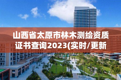 山西省太原市林木测绘资质证书查询2023(实时/更新中)