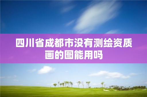 四川省成都市没有测绘资质画的图能用吗