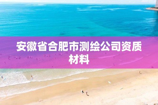 安徽省合肥市测绘公司资质材料