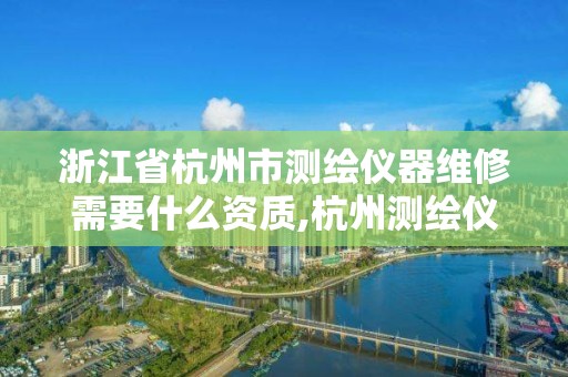 浙江省杭州市测绘仪器维修需要什么资质,杭州测绘仪器店。