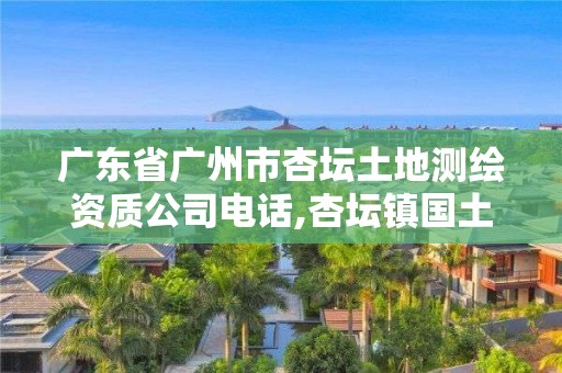 广东省广州市杏坛土地测绘资质公司电话,杏坛镇国土局电话号码。