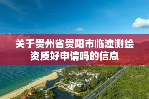 关于贵州省贵阳市临潼测绘资质好申请吗的信息