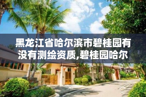 黑龙江省哈尔滨市碧桂园有没有测绘资质,碧桂园哈尔滨分公司。