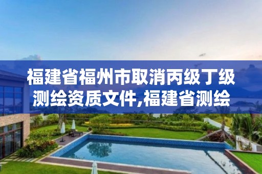 福建省福州市取消丙级丁级测绘资质文件,福建省测绘资质延期。