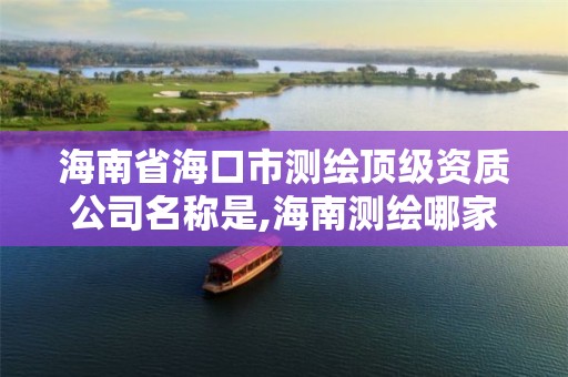 海南省海口市测绘顶级资质公司名称是,海南测绘哪家好。