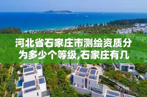 河北省石家庄市测绘资质分为多少个等级,石家庄有几个测绘局。