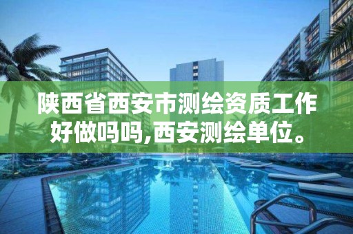 陕西省西安市测绘资质工作好做吗吗,西安测绘单位。